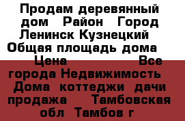 Продам деревянный дом › Район ­ Город Ленинск-Кузнецкий › Общая площадь дома ­ 64 › Цена ­ 1 100 000 - Все города Недвижимость » Дома, коттеджи, дачи продажа   . Тамбовская обл.,Тамбов г.